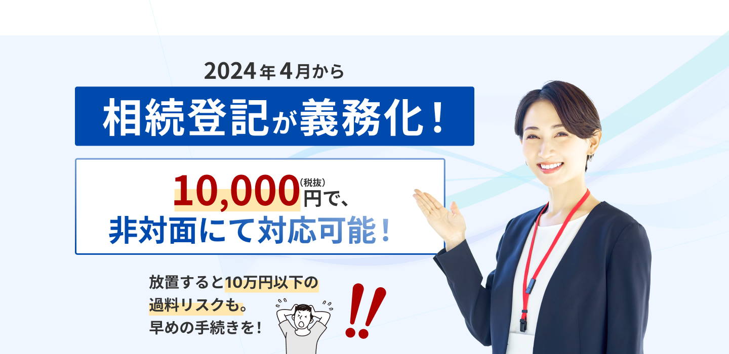 2024年4月から相続登記が義務化！10,000円（税抜）で登記可能。捺印書類の作成から登記申請まですべておまかせ。